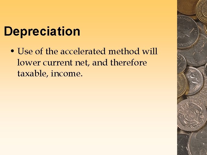 Depreciation • Use of the accelerated method will lower current net, and therefore taxable,