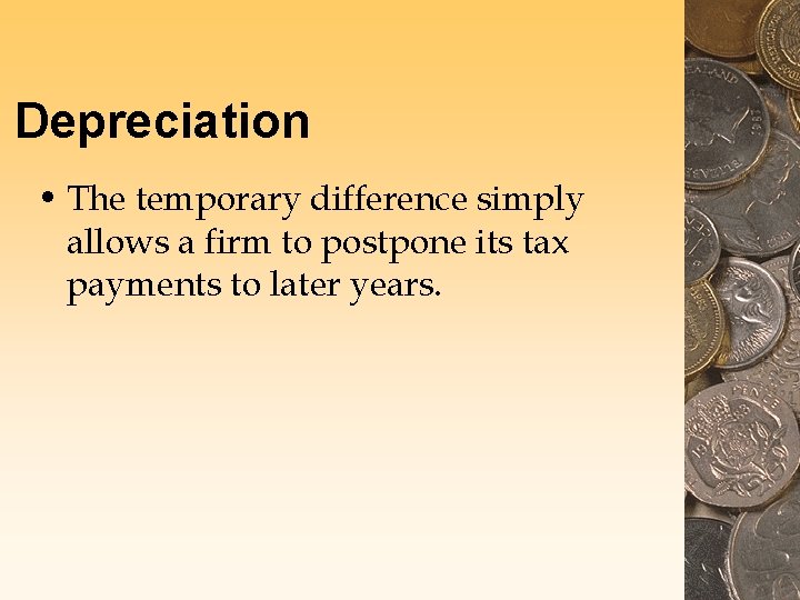 Depreciation • The temporary difference simply allows a firm to postpone its tax payments