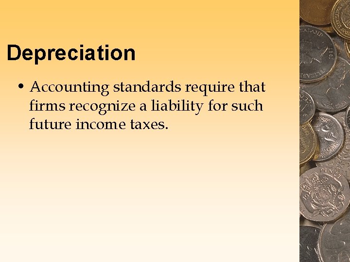 Depreciation • Accounting standards require that firms recognize a liability for such future income