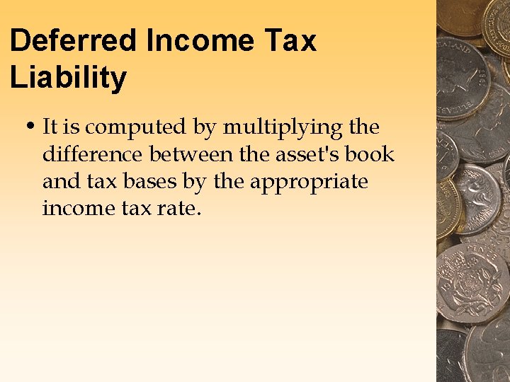 Deferred Income Tax Liability • It is computed by multiplying the difference between the