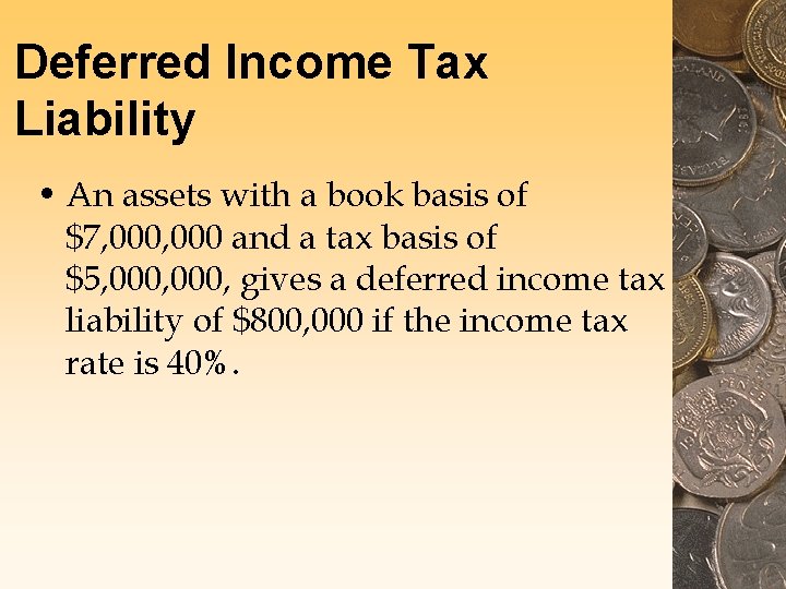 Deferred Income Tax Liability • An assets with a book basis of $7, 000