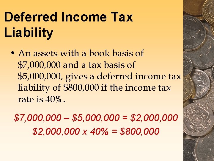 Deferred Income Tax Liability • An assets with a book basis of $7, 000