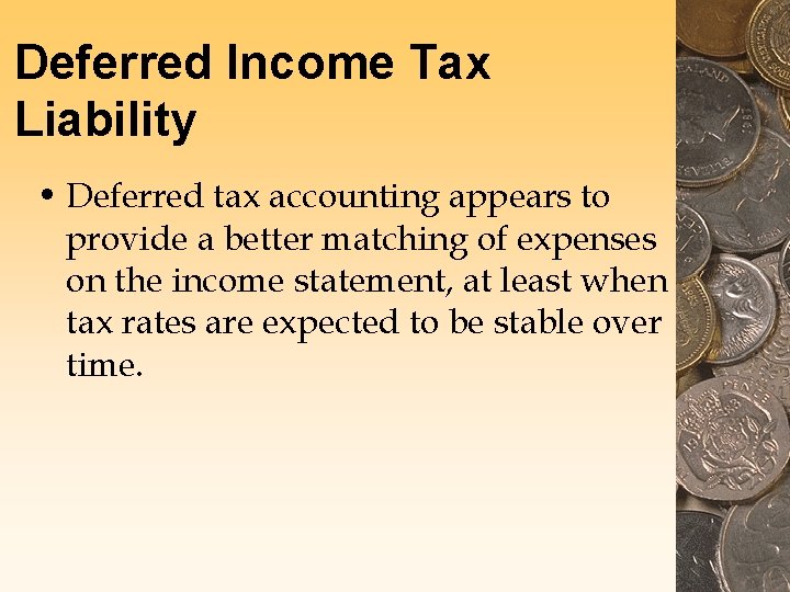 Deferred Income Tax Liability • Deferred tax accounting appears to provide a better matching