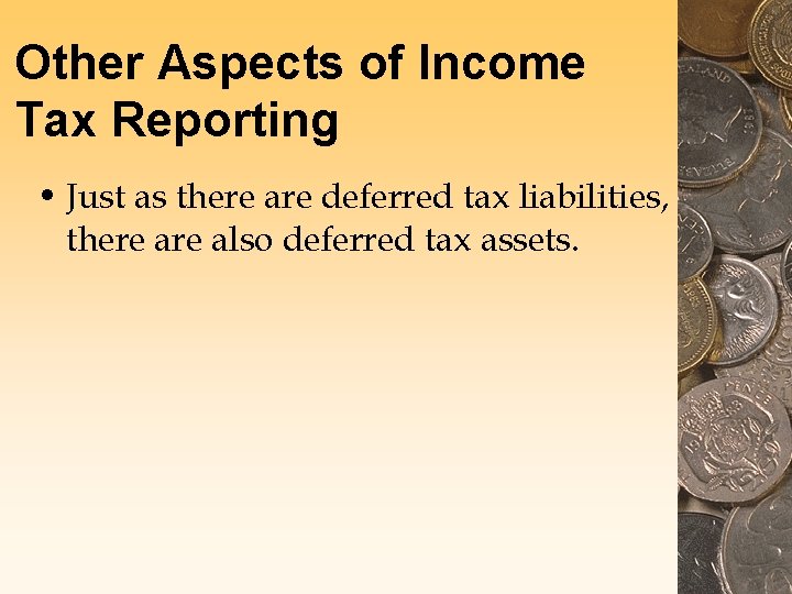 Other Aspects of Income Tax Reporting • Just as there are deferred tax liabilities,