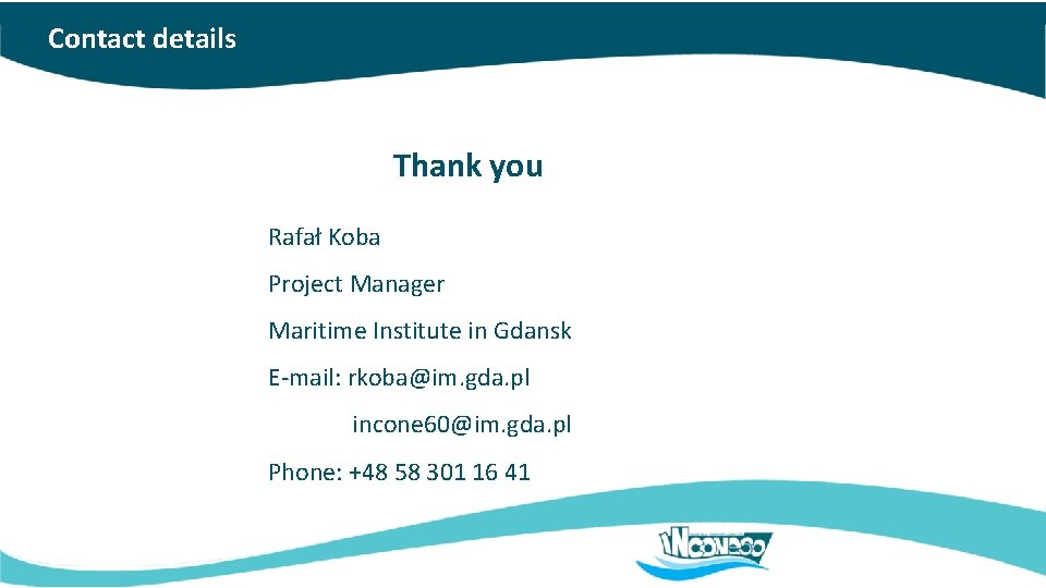 Contact details Thank you Rafał Koba Project Manager Maritime Institute in Gdansk E-mail: rkoba@im.