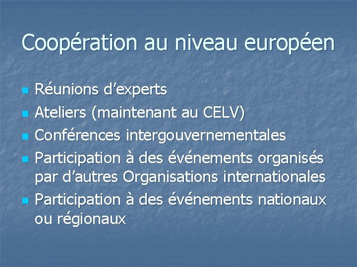 Coopération au niveau européen n n Réunions d’experts Ateliers (maintenant au CELV) Conférences intergouvernementales