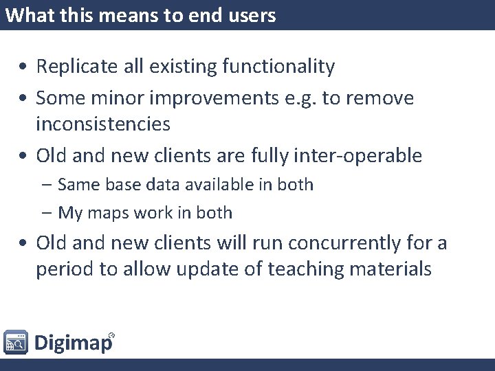 What this means to end users • Replicate all existing functionality • Some minor