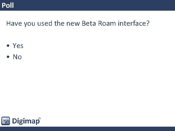 Poll Have you used the new Beta Roam interface? • Yes • No 