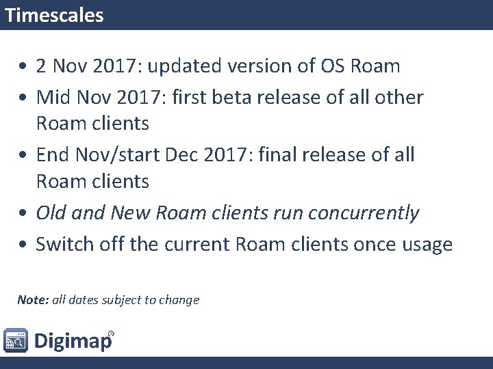 Timescales • 2 Nov 2017: updated version of OS Roam • Mid Nov 2017: