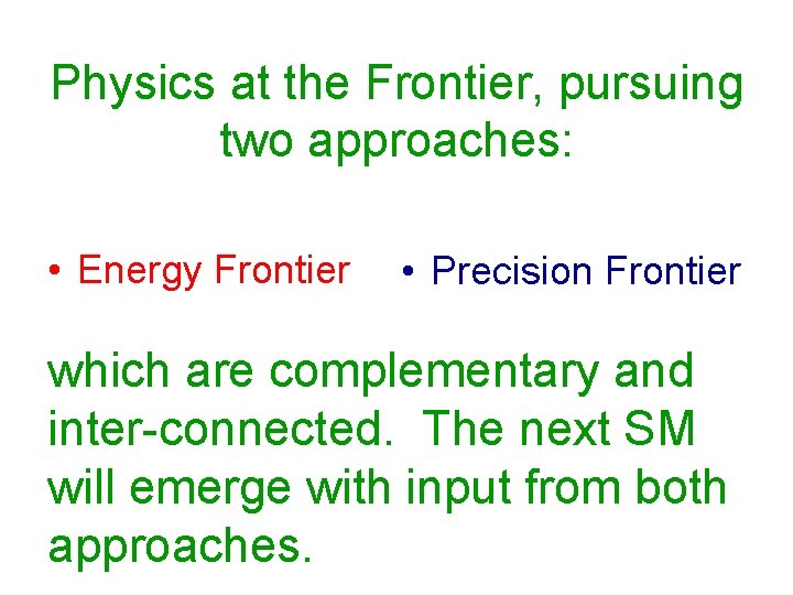 Physics at the Frontier, pursuing two approaches: • Energy Frontier • Precision Frontier which