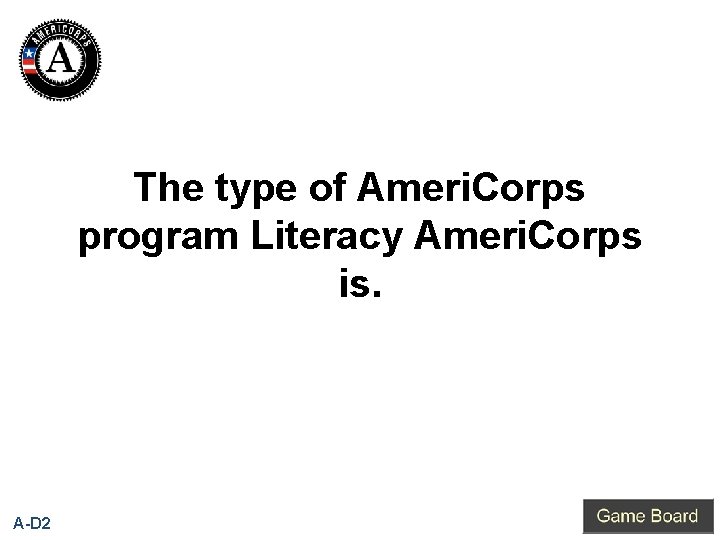 The type of Ameri. Corps program Literacy Ameri. Corps is. A-D 2 