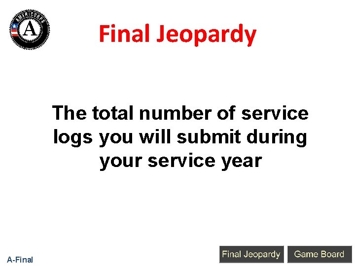 Final Jeopardy The total number of service logs you will submit during your service