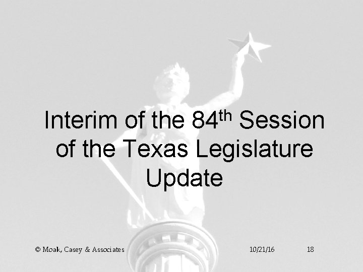 Interim of the 84 th Session of the Texas Legislature Update © Moak, Casey