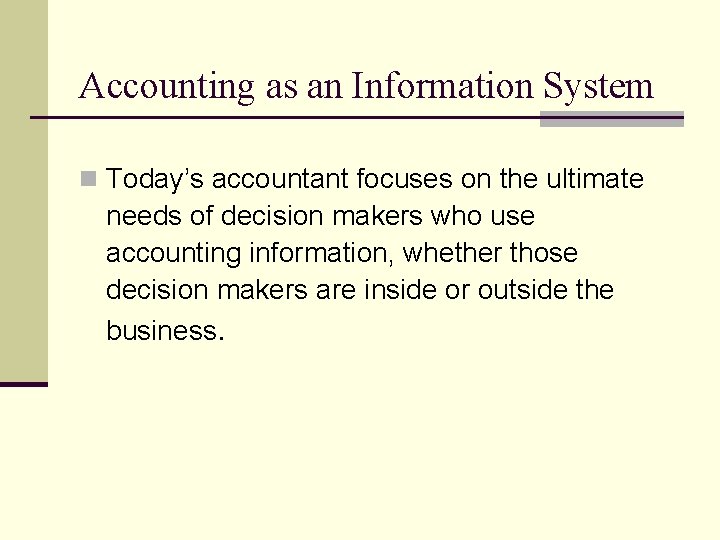 Accounting as an Information System n Today’s accountant focuses on the ultimate needs of