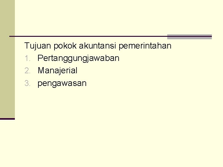 Tujuan pokok akuntansi pemerintahan 1. Pertanggungjawaban 2. Manajerial 3. pengawasan 