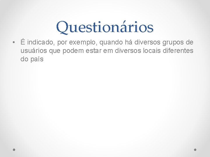 Questionários • É indicado, por exemplo, quando há diversos grupos de usuários que podem