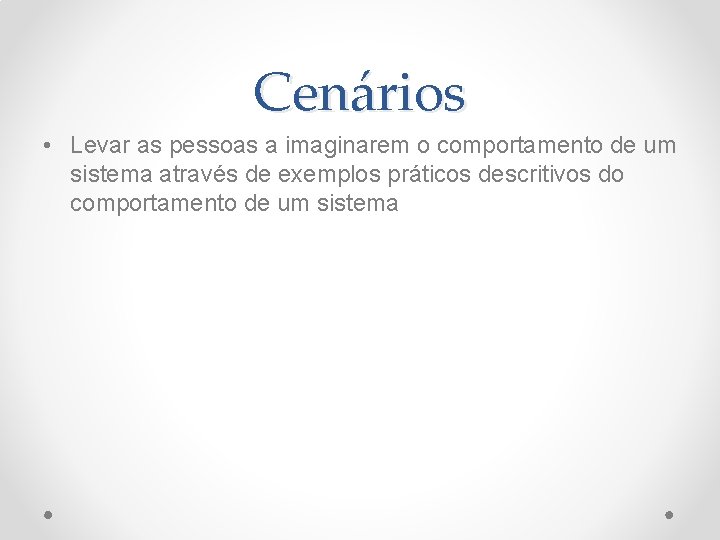 Cenários • Levar as pessoas a imaginarem o comportamento de um sistema através de