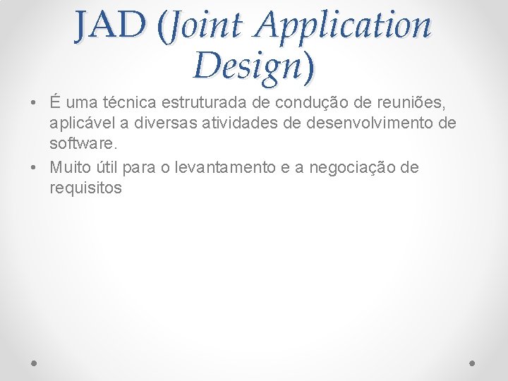 JAD (Joint Application Design) • É uma técnica estruturada de condução de reuniões, aplicável
