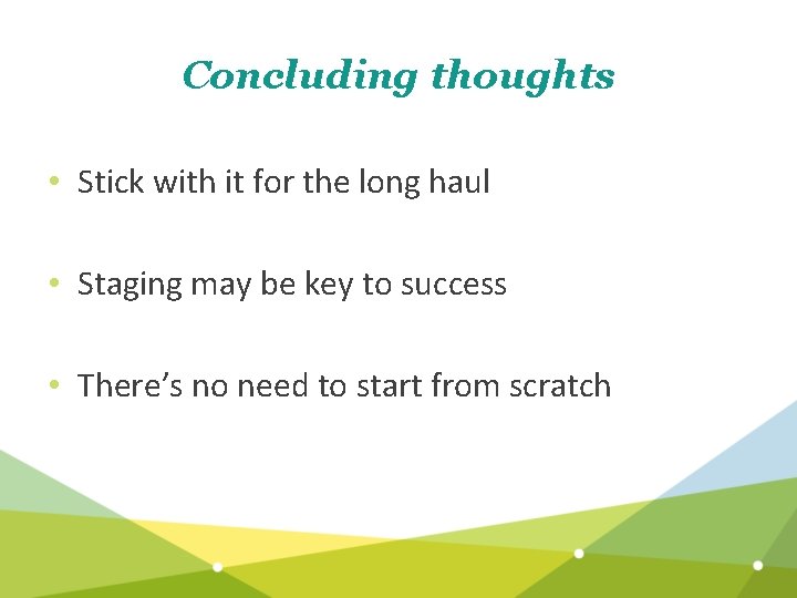 Concluding thoughts • Stick with it for the long haul • Staging may be