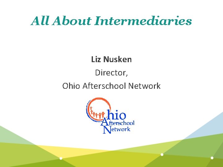 All About Intermediaries Liz Nusken Director, Ohio Afterschool Network 