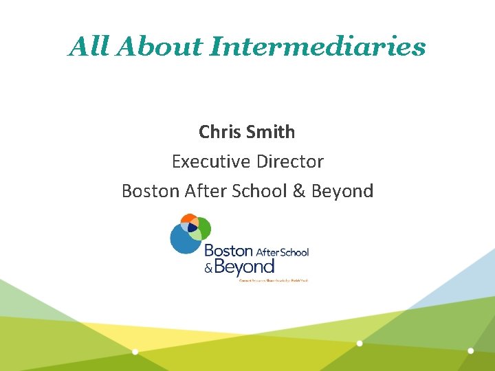 All About Intermediaries Chris Smith Executive Director Boston After School & Beyond 
