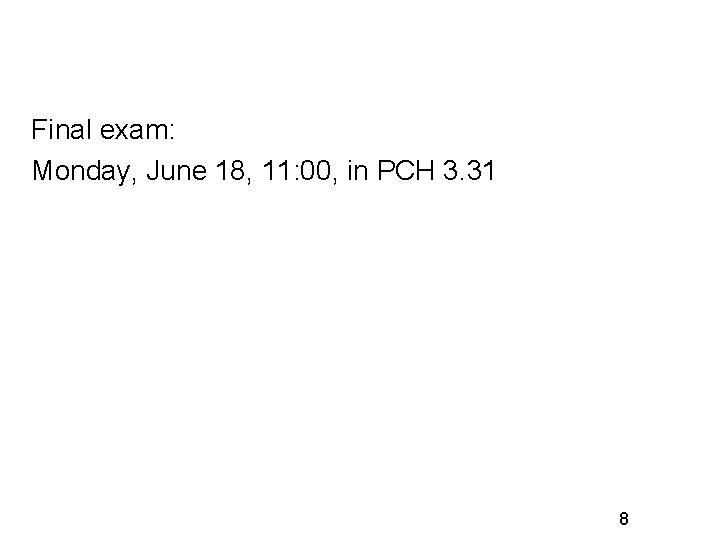 Final exam: Monday, June 18, 11: 00, in PCH 3. 31 8 