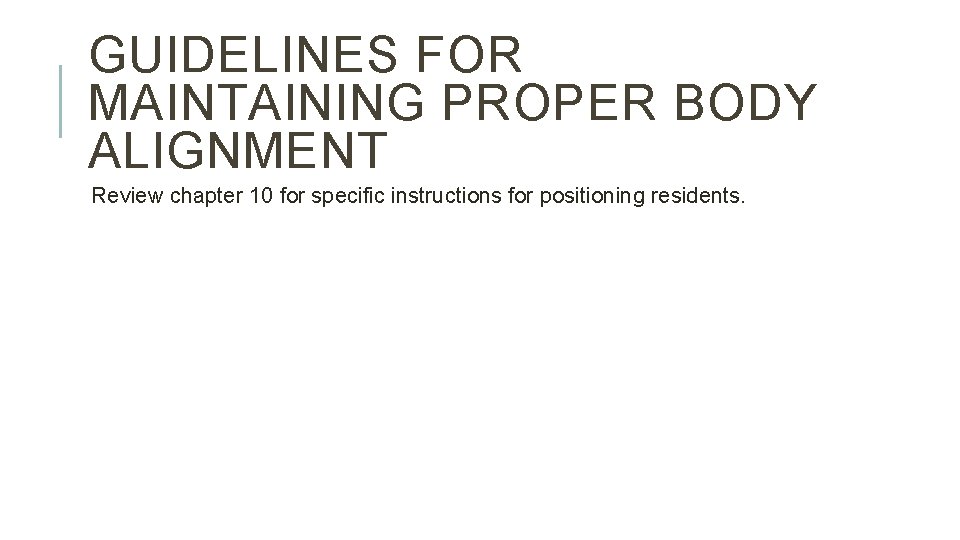 GUIDELINES FOR MAINTAINING PROPER BODY ALIGNMENT Review chapter 10 for specific instructions for positioning