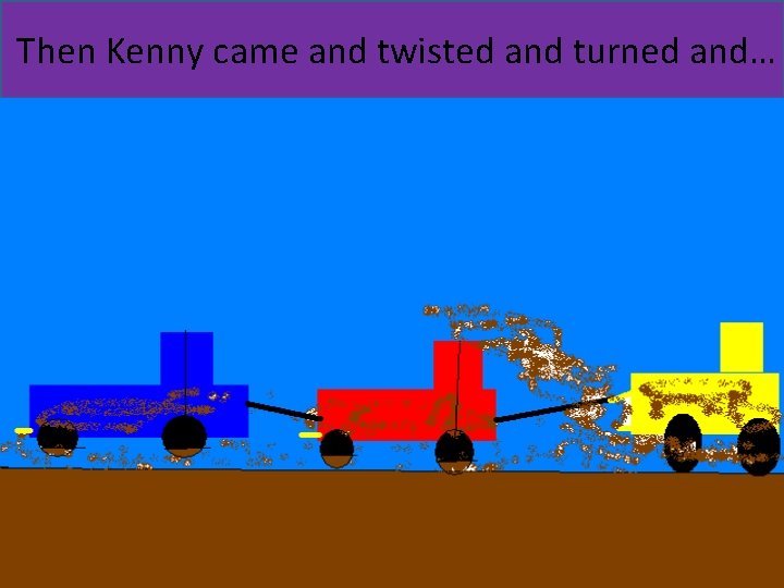 Then Kenny came and twisted and turned and… 