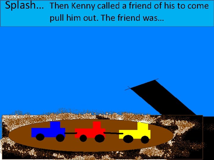 Splash… Then Kenny called a friend of his to come pull him out. The