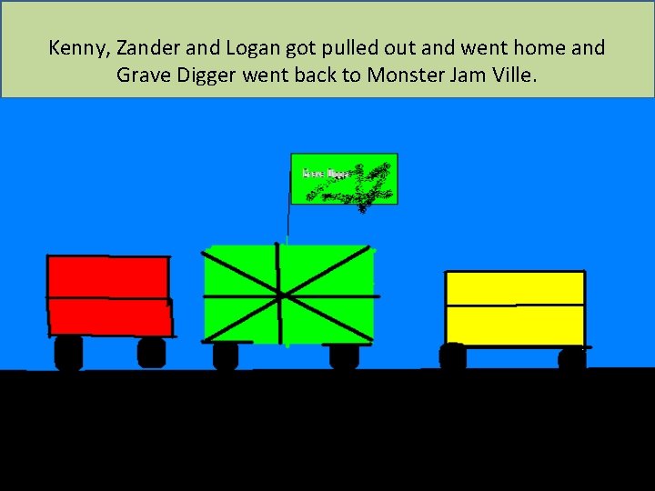 Kenny, Zander and Logan got pulled out and went home and Grave Digger went