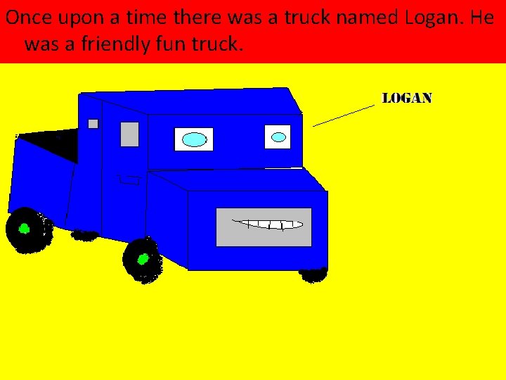 Once upon a time there was a truck named Logan. He was a friendly