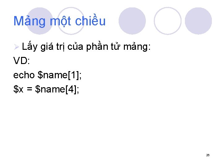 Mảng một chiều Ø Lấy giá trị của phần tử mảng: VD: echo $name[1];