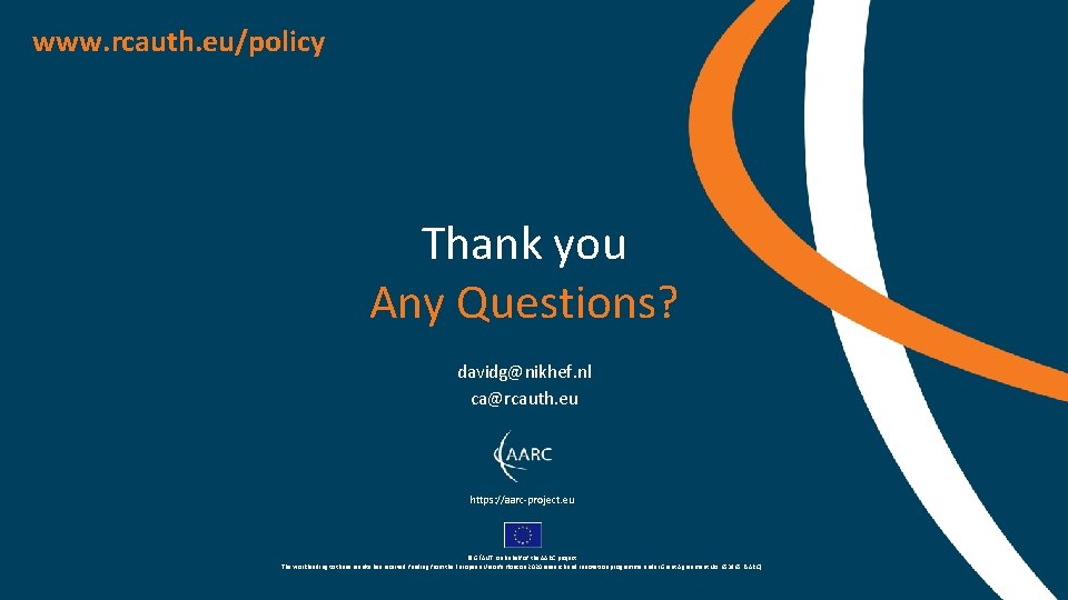 www. rcauth. eu/policy Thank you Any Questions? davidg@nikhef. nl ca@rcauth. eu https: //aarc-project. eu