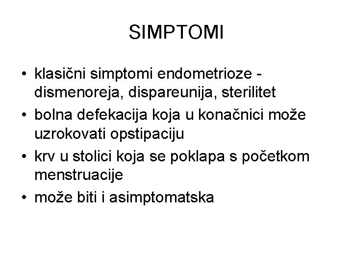 SIMPTOMI • klasični simptomi endometrioze dismenoreja, dispareunija, sterilitet • bolna defekacija koja u konačnici