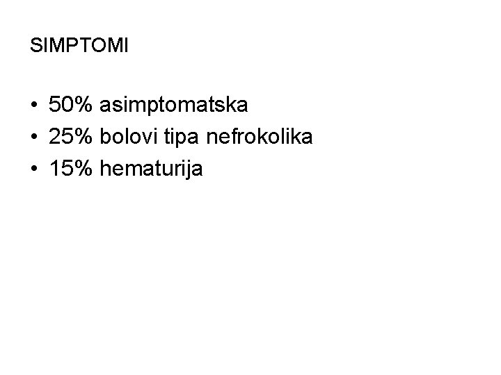 SIMPTOMI • 50% asimptomatska • 25% bolovi tipa nefrokolika • 15% hematurija 