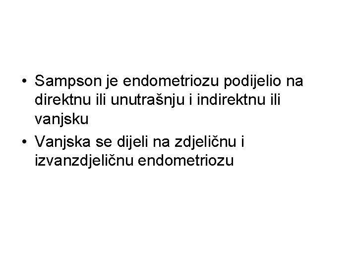  • Sampson je endometriozu podijelio na direktnu ili unutrašnju i indirektnu ili vanjsku