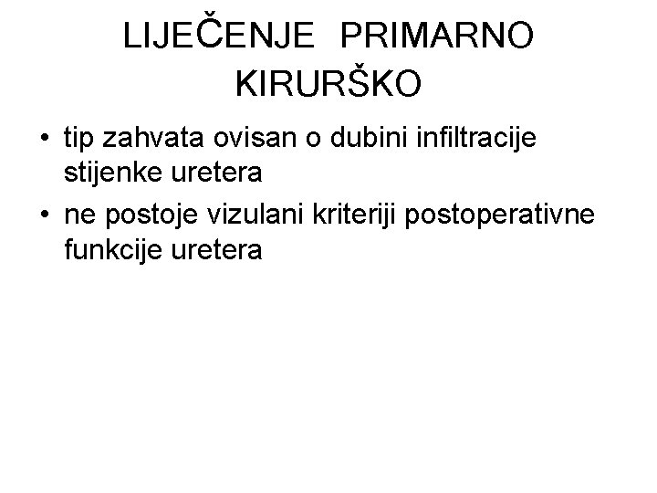 LIJEČENJE PRIMARNO KIRURŠKO • tip zahvata ovisan o dubini infiltracije stijenke uretera • ne