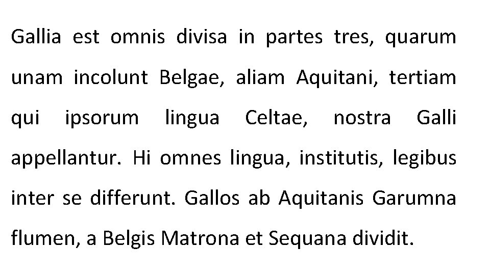 Gallia est omnis divisa in partes tres, quarum unam incolunt Belgae, aliam Aquitani, tertiam