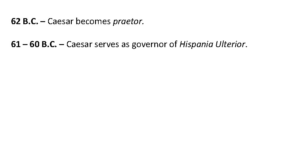 62 B. C. – Caesar becomes praetor. 61 – 60 B. C. – Caesar