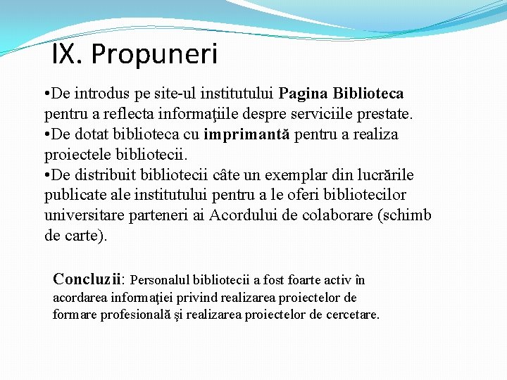 IX. Propuneri • De introdus pe site-ul institutului Pagina Biblioteca pentru a reflecta informaţiile