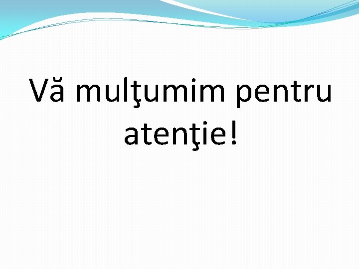 Vă mulţumim pentru atenţie! 