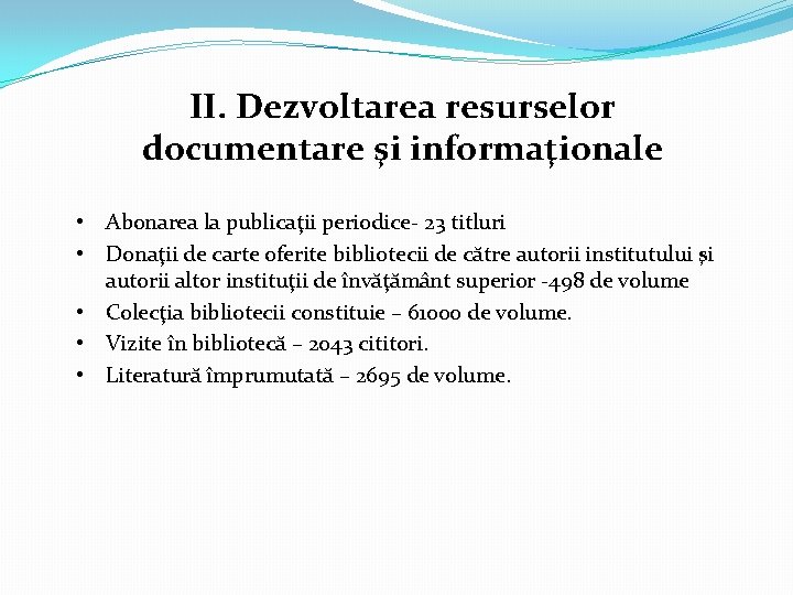 II. Dezvoltarea resurselor documentare şi informaţionale • Abonarea la publicaţii periodice- 23 titluri •