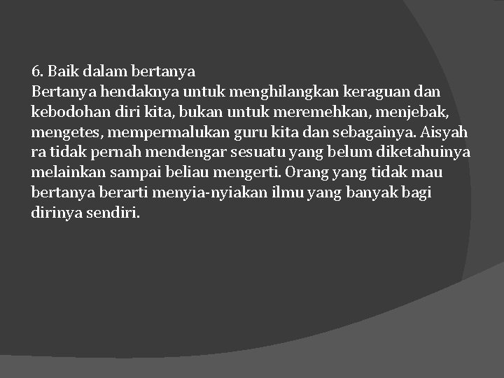 6. Baik dalam bertanya Bertanya hendaknya untuk menghilangkan keraguan dan kebodohan diri kita, bukan