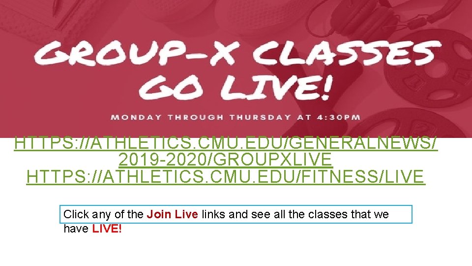 HTTPS: //ATHLETICS. CMU. EDU/GENERALNEWS/ 2019 -2020/GROUPXLIVE HTTPS: //ATHLETICS. CMU. EDU/FITNESS/LIVE Click any of the