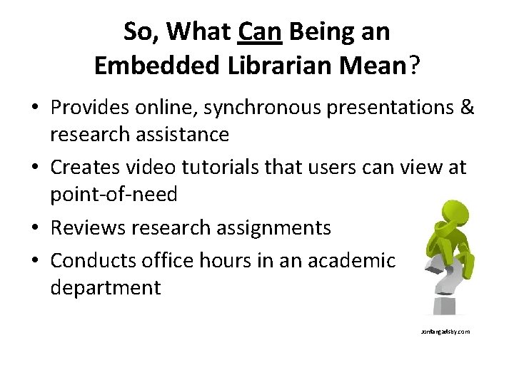 So, What Can Being an Embedded Librarian Mean? • Provides online, synchronous presentations &