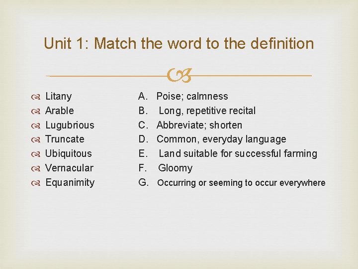 Unit 1: Match the word to the definition Litany Arable Lugubrious Truncate Ubiquitous Vernacular