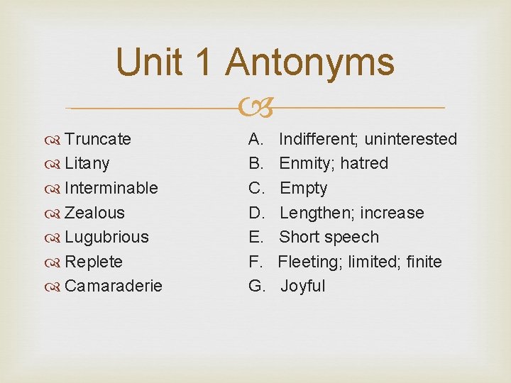 Unit 1 Antonyms Truncate Litany Interminable Zealous Lugubrious Replete Camaraderie A. B. C. D.