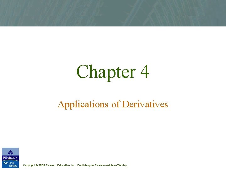 Chapter 4 Applications of Derivatives Copyright © 2005 Pearson Education, Inc. Publishing as Pearson