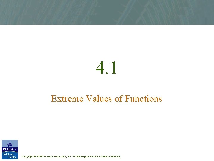 4. 1 Extreme Values of Functions Copyright © 2005 Pearson Education, Inc. Publishing as