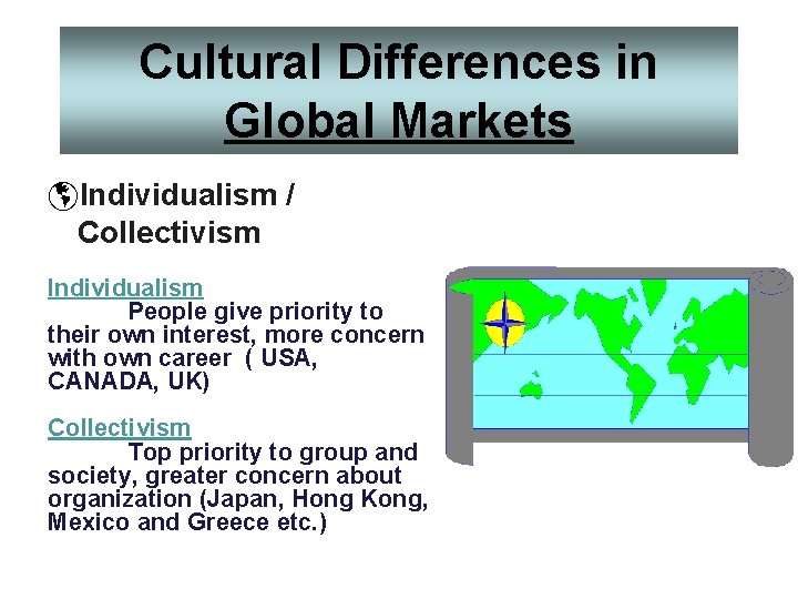 Cultural Differences in Global Markets þIndividualism / Collectivism Individualism People give priority to their